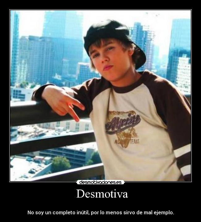  Desmotiva - 
No soy un completo inútil, por lo menos sirvo de mal ejemplo.