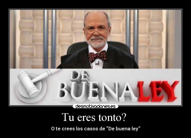 Tu eres tonto?  - O te crees los casos de De buena ley