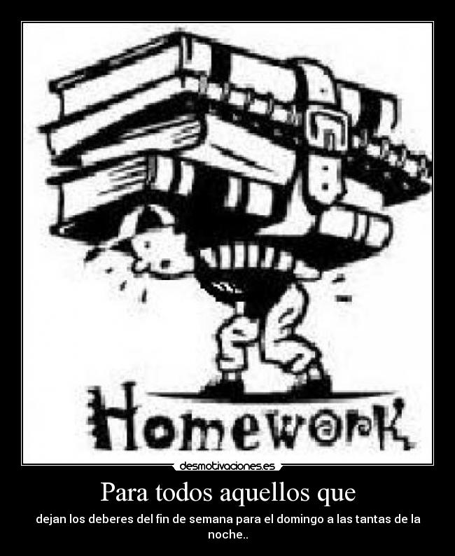 Para todos aquellos que - dejan los deberes del fin de semana para el domingo a las tantas de la noche..
