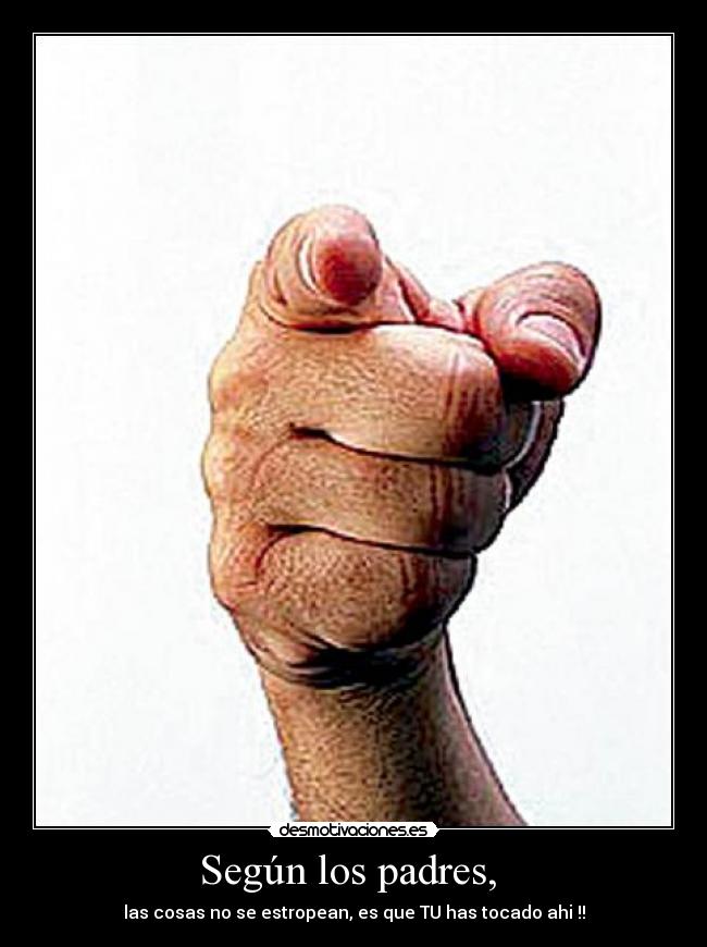Según los padres, - las cosas no se estropean, es que TU has tocado ahi !!