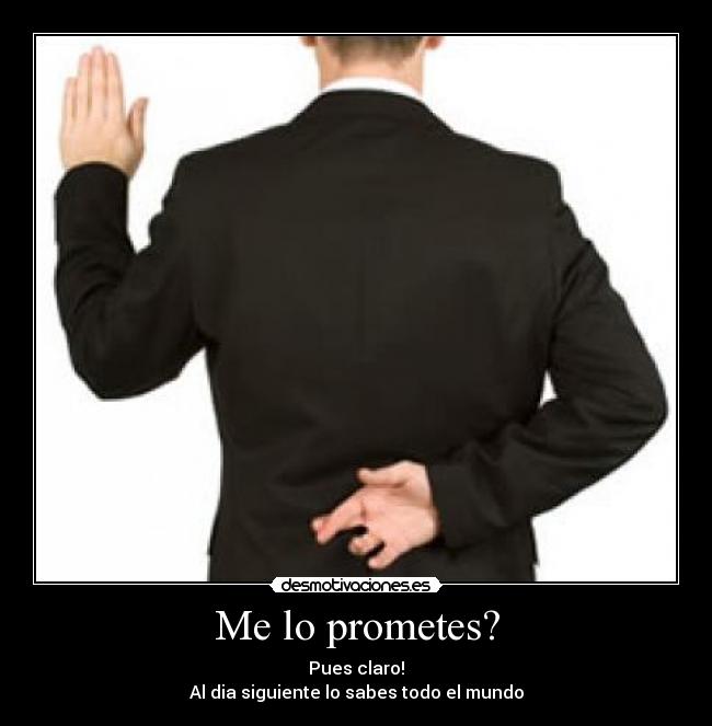 Me lo prometes? - Pues claro!
Al dia siguiente lo sabes todo el mundo