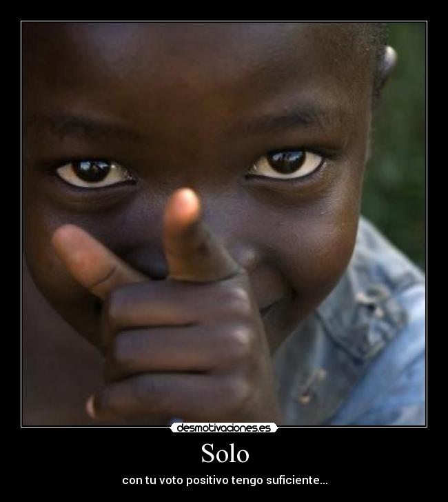 Solo - con tu voto positivo tengo suficiente...
