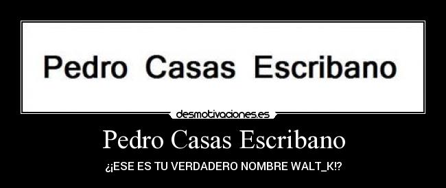 Pedro Casas Escribano - ¿¡ESE ES TU VERDADERO NOMBRE WALT_K!?