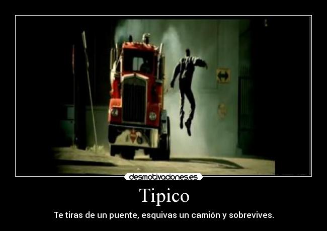Tipico - Te tiras de un puente, esquivas un camión y sobrevives.