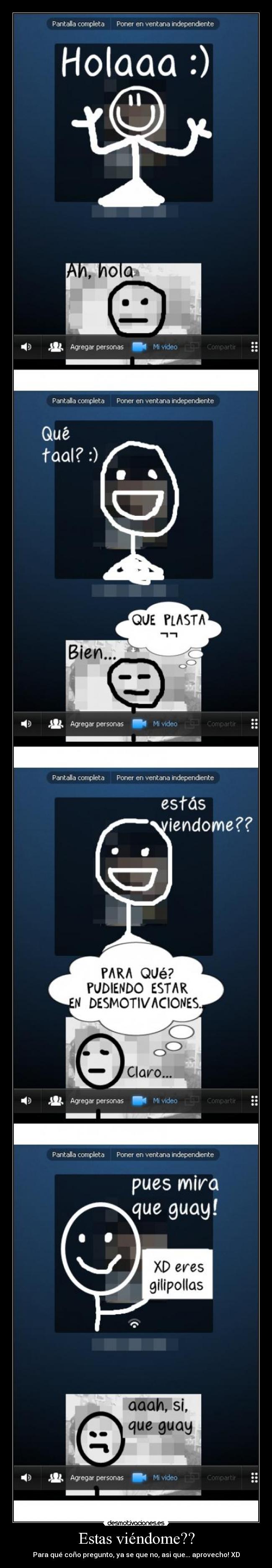 Estas viéndome?? - Para qué coño pregunto, ya se que no, asi que... aprovecho! XD