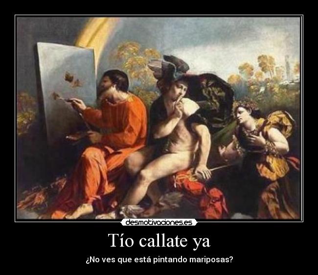 Tío callate ya - ¿No ves que está pintando mariposas?