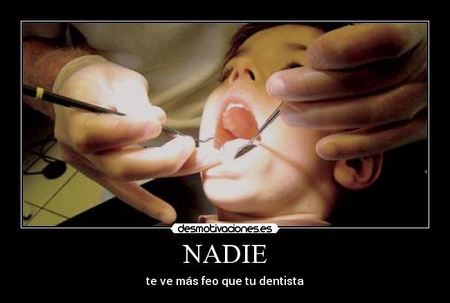 NADIE - te ve más feo que tu dentista