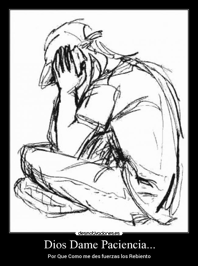 Dios Dame Paciencia... - Por Que Como me des fuerzas los Rebiento