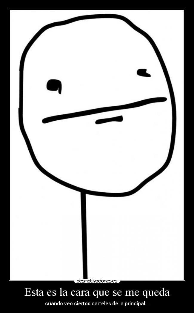 Esta es la cara que se me queda - cuando veo ciertos carteles de la principal....