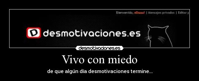 Vivo con miedo - de que algún día desmotivaciones termine...