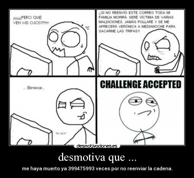 desmotiva que ... - me haya muerto ya 399475993 veces por no reenviar la cadena.