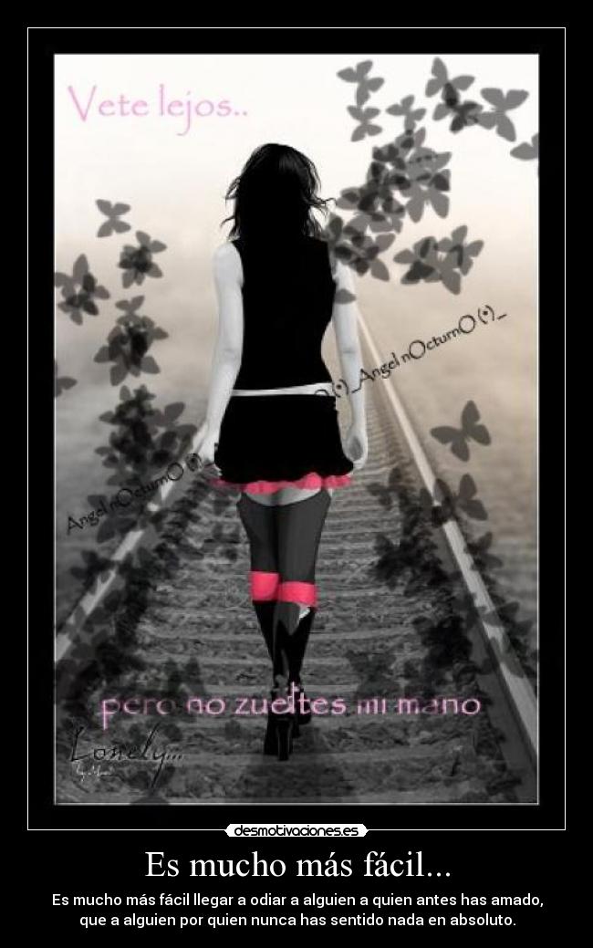 Es mucho más fácil... - Es mucho más fácil llegar a odiar a alguien a quien antes has amado,
que a alguien por quien nunca has sentido nada en absoluto.