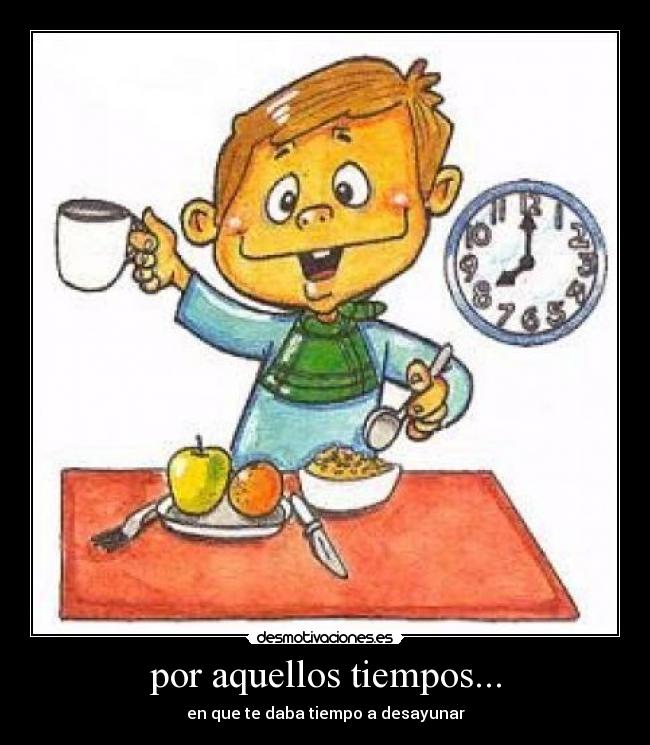 por aquellos tiempos... - en que te daba tiempo a desayunar