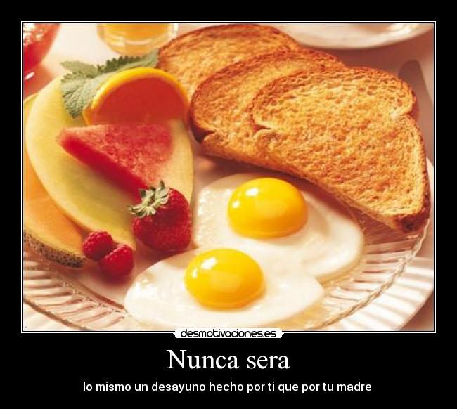 Nunca sera - lo mismo un desayuno hecho por ti que por tu madre 