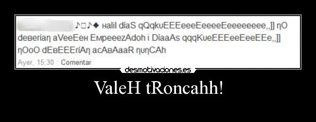 ValeH tRoncahh! -