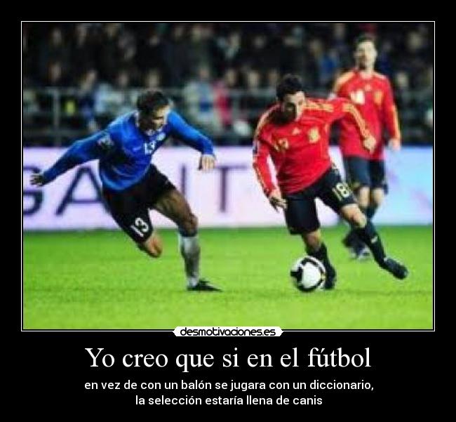 Yo creo que si en el fútbol - en vez de con un balón se jugara con un diccionario,
la selección estaría llena de canis