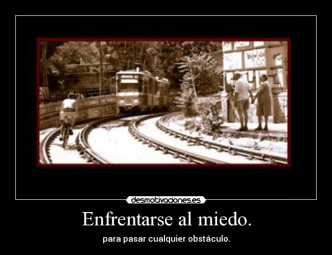 Enfrentarse al miedo. - para pasar cualquier obstáculo.