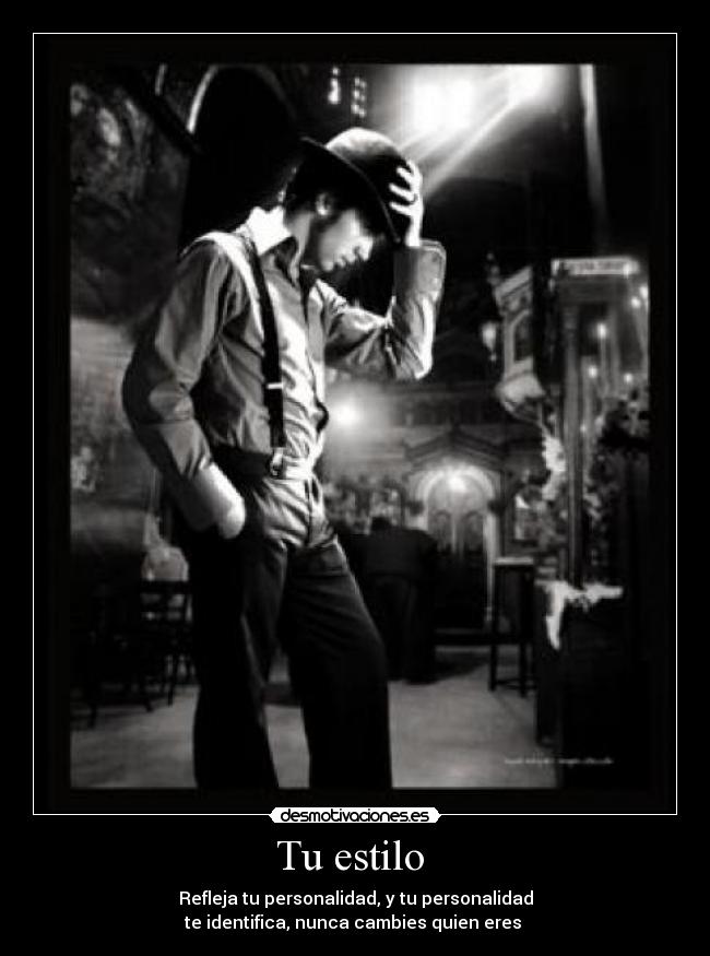 Tu estilo - Refleja tu personalidad, y tu personalidad
te identifica, nunca cambies quien eres