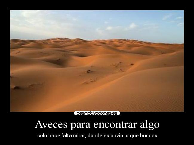 Aveces para encontrar algo - solo hace falta mirar, donde es obvio lo que buscas