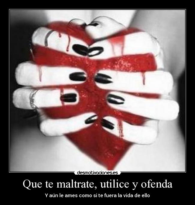 Que te maltrate, utilice y ofenda -