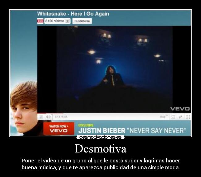 Desmotiva - Poner el vídeo de un grupo al que le costó sudor y lágrimas hacer
buena música, y que te aparezca publicidad de una simple moda.