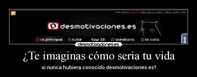 ¿Te imaginas cómo seria tu vida - si nunca hubiera conocido desmotivaciones.es?