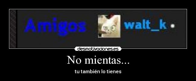 No mientas... - tu también lo tienes