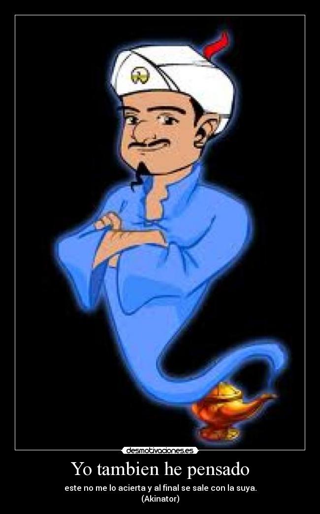 Yo tambien he pensado - este no me lo acierta y al final se sale con la suya.
(Akinator)