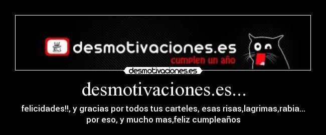 desmotivaciones.es... - felicidades!!, y gracias por todos tus carteles, esas risas,lagrimas,rabia...
por eso, y mucho mas,feliz cumpleaños