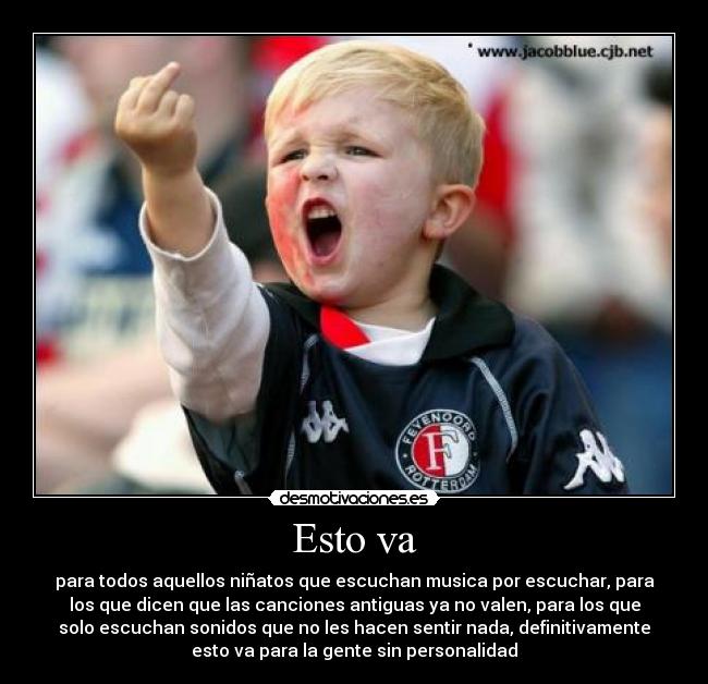 Esto va - para todos aquellos niñatos que escuchan musica por escuchar, para
los que dicen que las canciones antiguas ya no valen, para los que
solo escuchan sonidos que no les hacen sentir nada, definitivamente
esto va para la gente sin personalidad