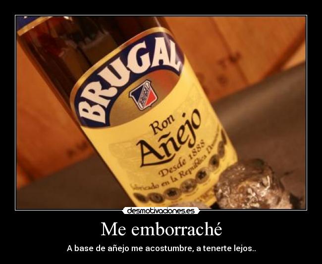 Me emborraché - A base de añejo me acostumbre, a tenerte lejos..