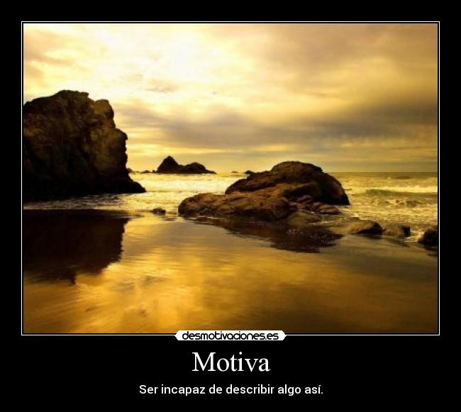 Motiva - Ser incapaz de describir algo así.