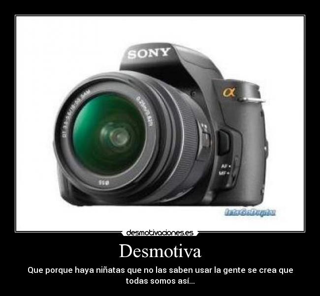 Desmotiva - Que porque haya niñatas que no las saben usar la gente se crea que
todas somos así...