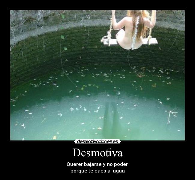 Desmotiva - Querer bajarse y no poder
porque te caes al agua