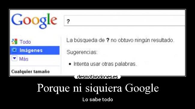 Porque ni siquiera Google - Lo sabe todo