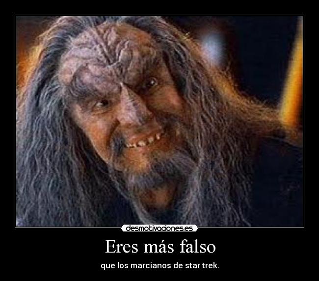 Eres más falso - que los marcianos de star trek.