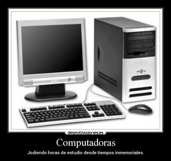 Computadoras - Jodiendo horas de estudio desde tiempos inmemoriales.