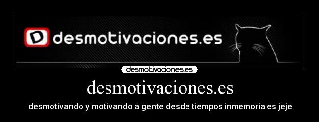 desmotivaciones.es - desmotivando y motivando a gente desde tiempos inmemoriales jeje