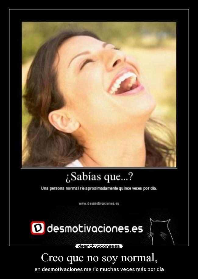 Creo que no soy normal, -