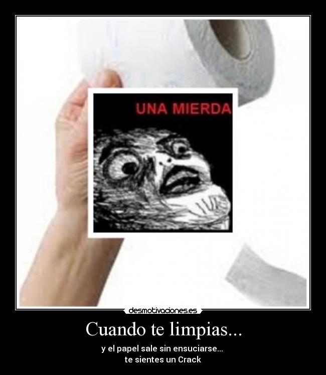 Cuando te limpias... - y el papel sale sin ensuciarse... 
te sientes un Crack