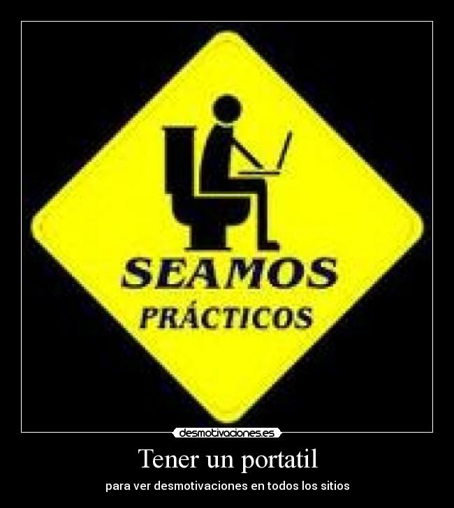 Tener un portatil - para ver desmotivaciones en todos los sitios
