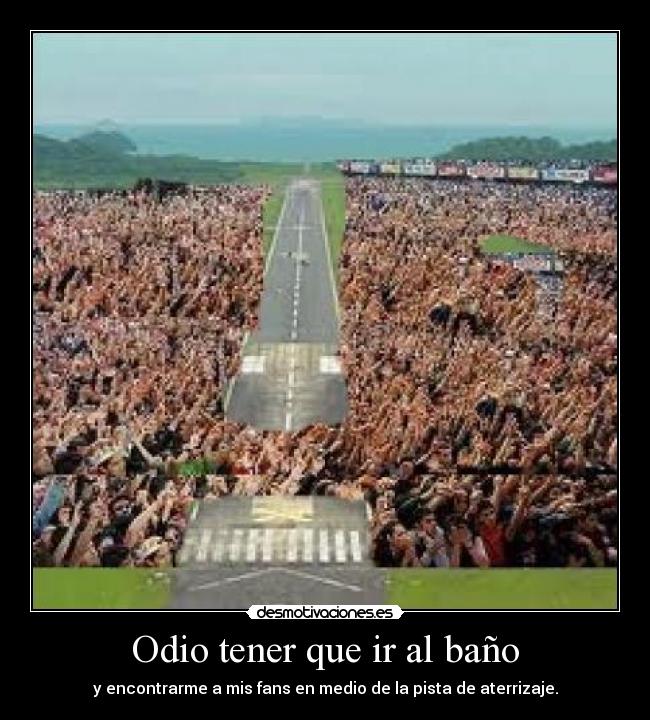 Odio tener que ir al baño - y encontrarme a mis fans en medio de la pista de aterrizaje.