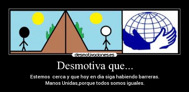 Desmotiva que... - Estemos cerca y que hoy en dia siga habiendo barreras.
Manos Unidas,porque todos somos iguales.