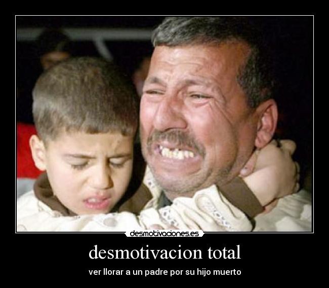 desmotivacion total - ver llorar a un padre por su hijo muerto