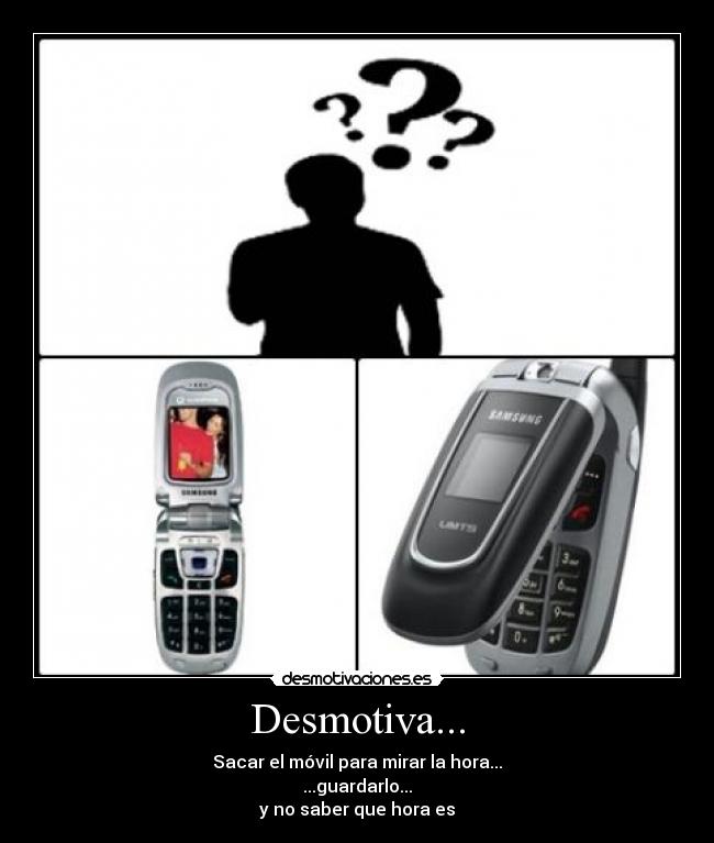 Desmotiva... - Sacar el móvil para mirar la hora...
...guardarlo...
y no saber que hora es