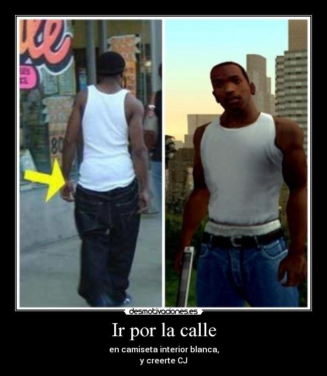 Ir por la calle - en camiseta interior blanca,
y creerte CJ