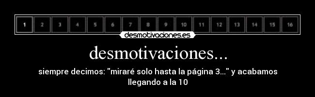 desmotivaciones... - siempre decimos: miraré solo hasta la página 3... y acabamos llegando a la 10