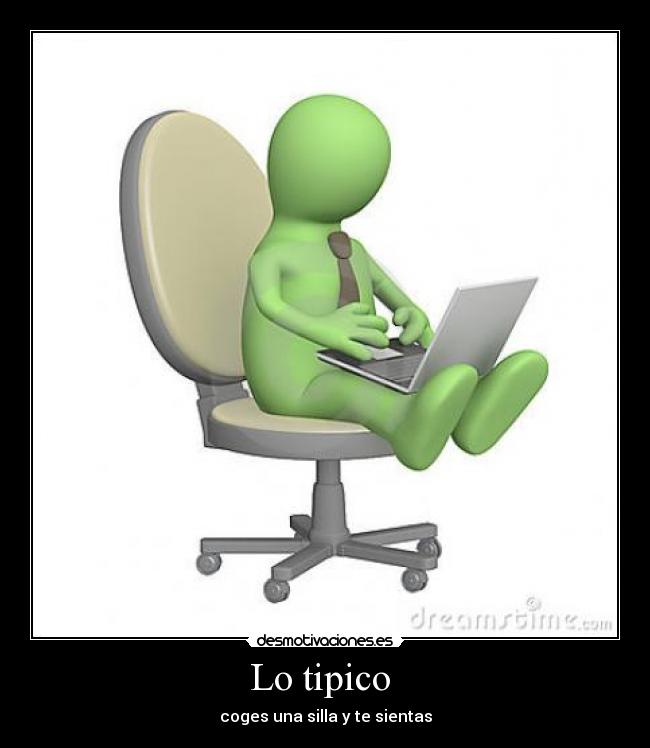 Lo tipico - coges una silla y te sientas