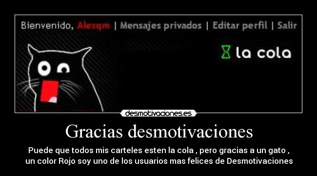 Gracias desmotivaciones - Puede que todos mis carteles esten la cola , pero gracias a un gato ,
un color Rojo soy uno de los usuarios mas felices de Desmotivaciones