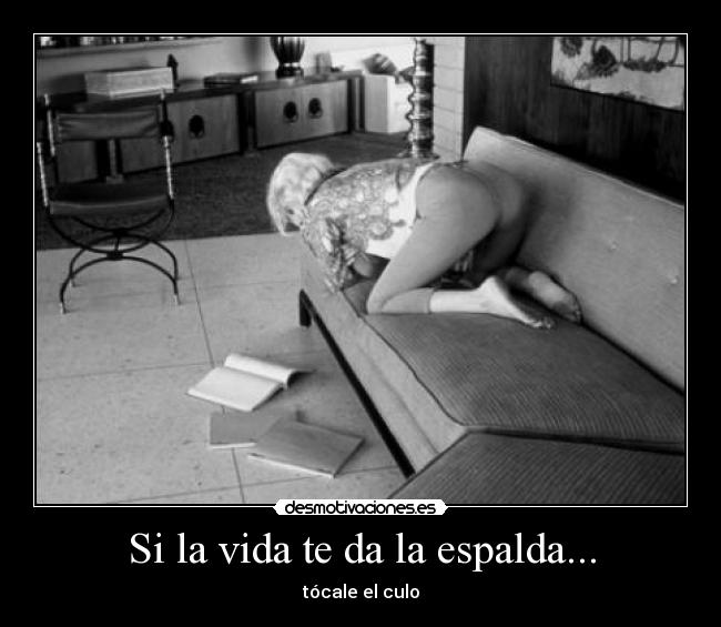 Si la vida te da la espalda... - tócale el culo